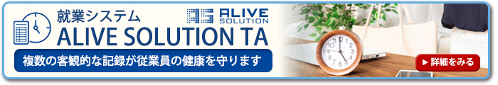 就業システム「ALIVE SOLUTION TA」～複数の客観的な記録が従業員の健康を守ります～