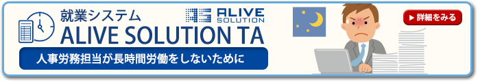 就業システム「ALIVE SOLUTION TA」～人事労務担当者が長時間労働をしないために～