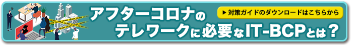 アフターコロナのテレワークに必要なIT-BCPとは？