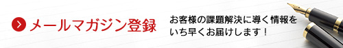 メールマガジン登録 お客様の課題解決に導く情報をいち早くお届けします！