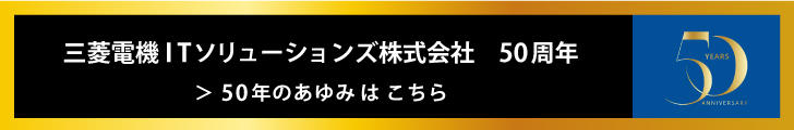 三菱電機ITソリューションズ50年のあゆみはこちら