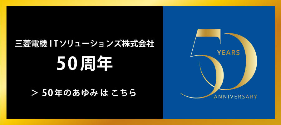 三菱電機ITソリューションズ50年のあゆみはこちら
