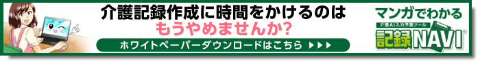 介護記録作成に時間をかけるのはもうやめませんか？ホワイトペーパーダウンロードはこちら マンガでわかる介護AI入力予測ツール 記録NAVI