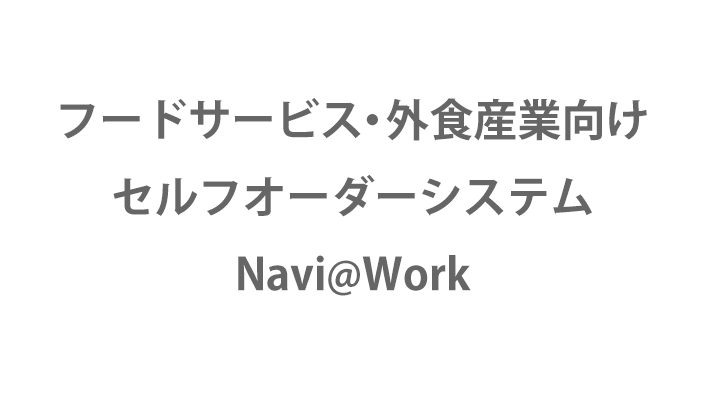 フードサービス・外食産業向け セルフオーダーシステム Navi＠Work