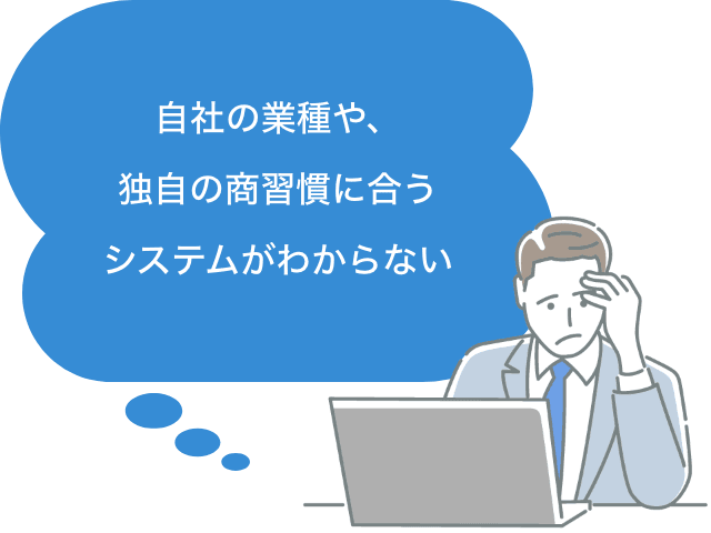 自社の業種や、独自の商習慣に合うシステムがわからない